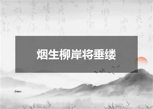 烟生柳岸将垂缕