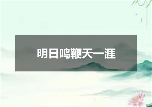 明日鸣鞭天一涯