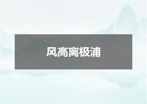 风高离极浦