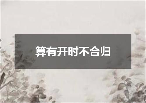 算有开时不合归