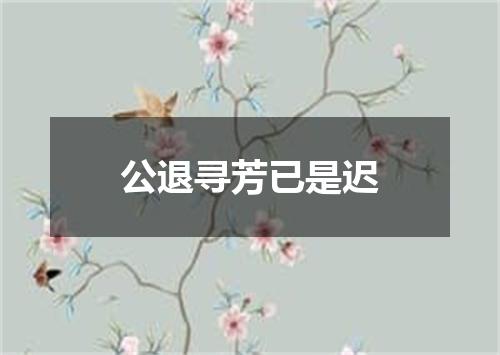 公退寻芳已是迟