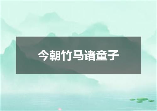今朝竹马诸童子