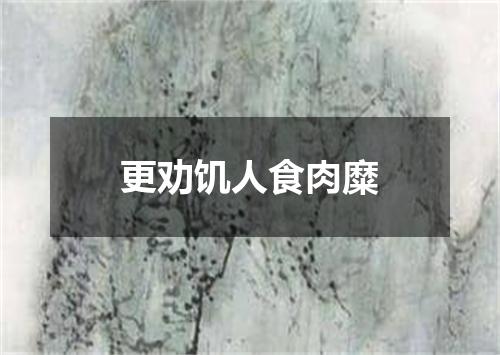 更劝饥人食肉糜