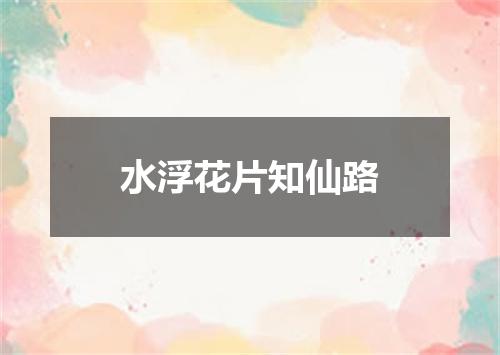 水浮花片知仙路
