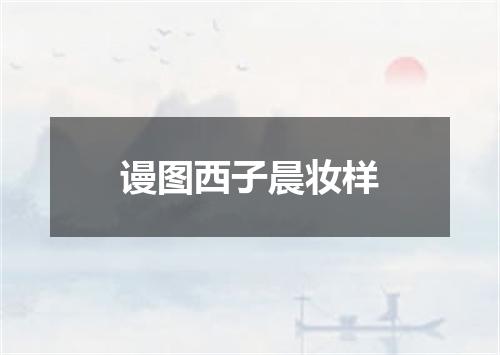 谩图西子晨妆样