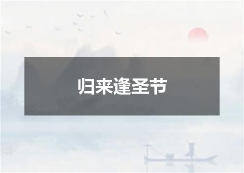 归来逢圣节