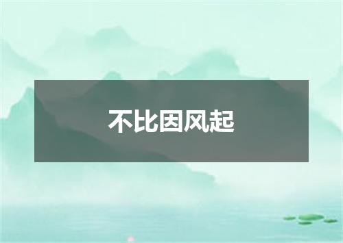 不比因风起