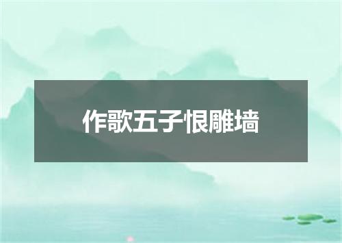 作歌五子恨雕墙