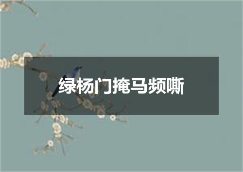 绿杨门掩马频嘶