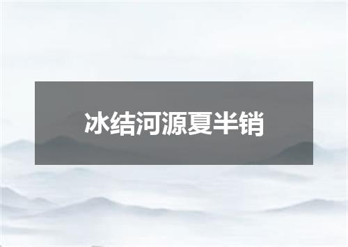冰结河源夏半销