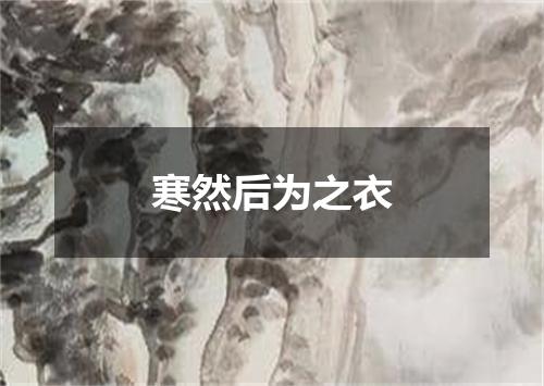 寒然后为之衣