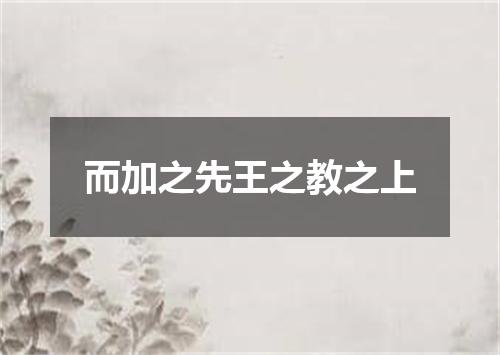 而加之先王之教之上