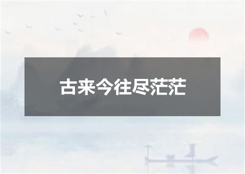 古来今往尽茫茫