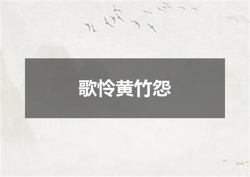 歌怜黄竹怨