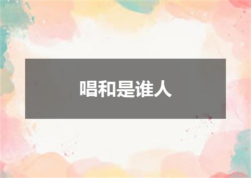 唱和是谁人