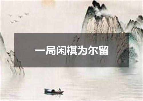 一局闲棋为尔留