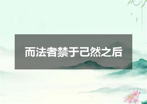 而法者禁于己然之后