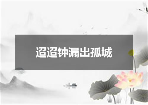 迢迢钟漏出孤城