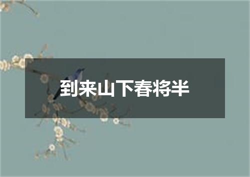 到来山下春将半