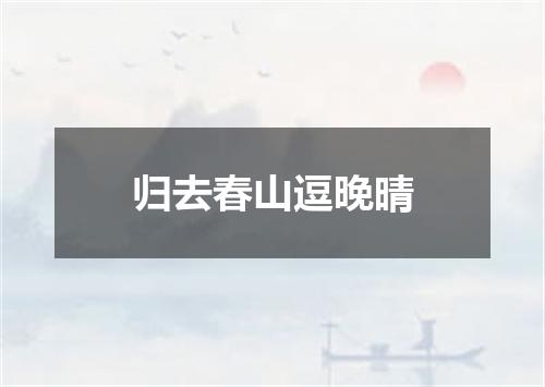归去春山逗晚晴
