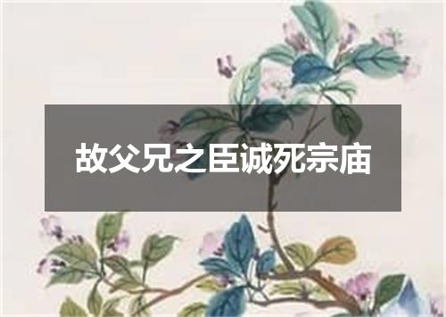 故父兄之臣诚死宗庙