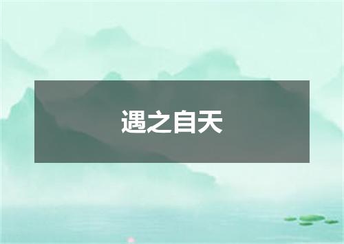 遇之自天