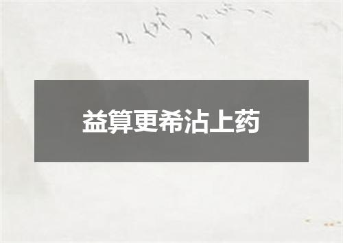 益算更希沾上药