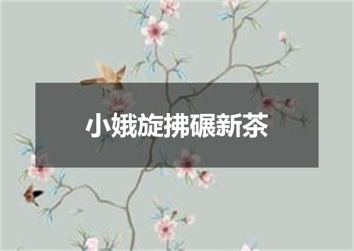 小娥旋拂碾新茶