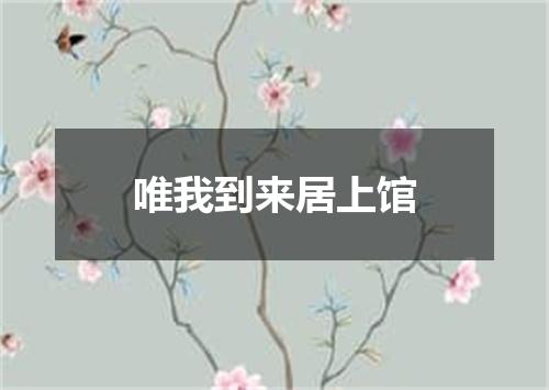 唯我到来居上馆