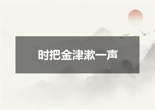 时把金津漱一声
