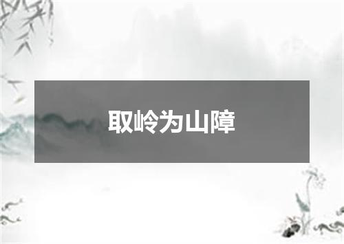 取岭为山障