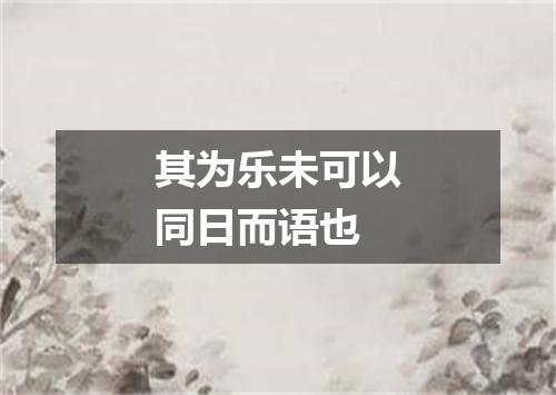 其为乐未可以同日而语也