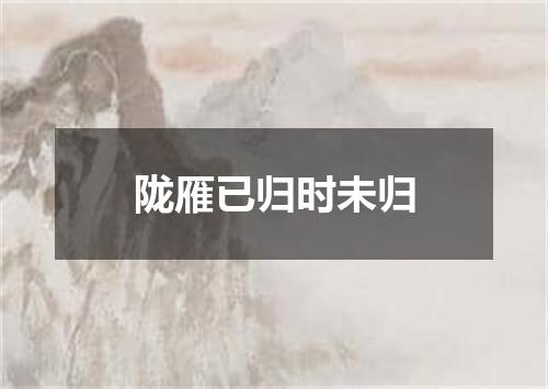 陇雁已归时未归