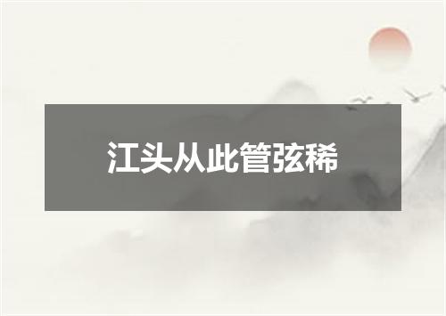江头从此管弦稀