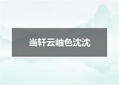 当轩云岫色沈沈