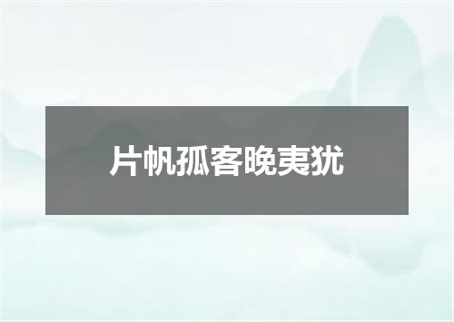 片帆孤客晚夷犹