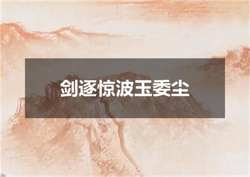 剑逐惊波玉委尘