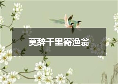 莫辞千里寄渔翁