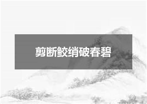 剪断鲛绡破春碧