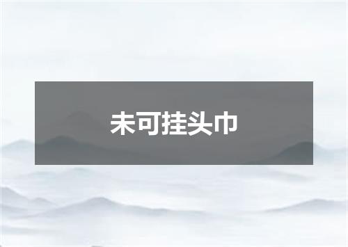 未可挂头巾