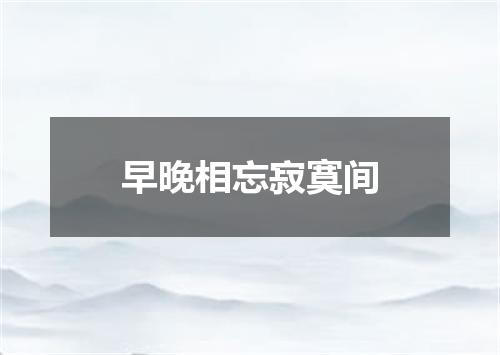 早晚相忘寂寞间