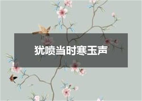 犹喷当时寒玉声