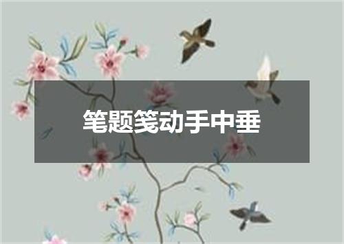 笔题笺动手中垂