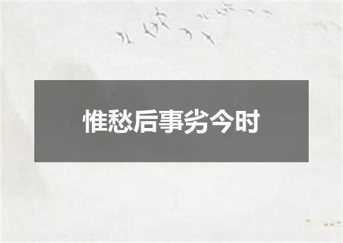 惟愁后事劣今时