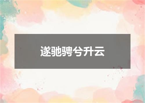 遂驰骋兮升云