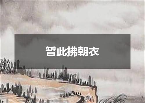 暂此拂朝衣