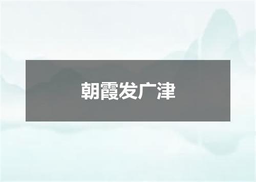 朝霞发广津