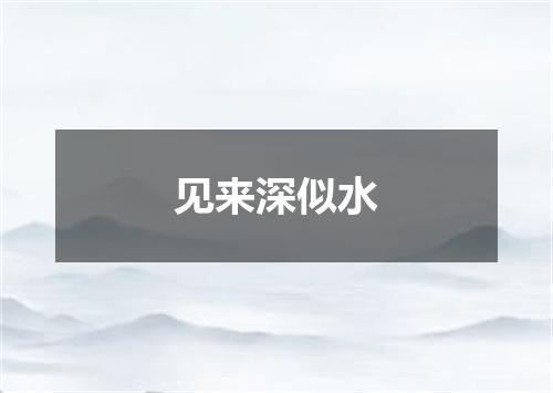 见来深似水