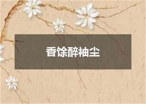 香馀醉袖尘