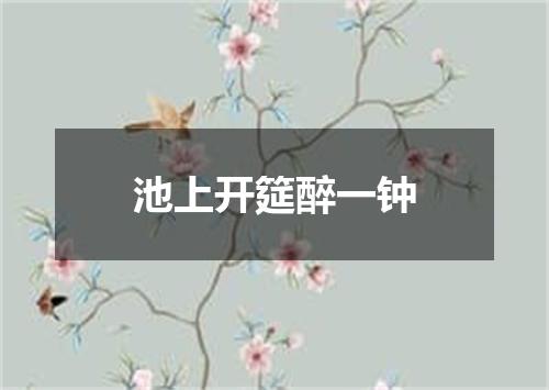 池上开筵醉一钟